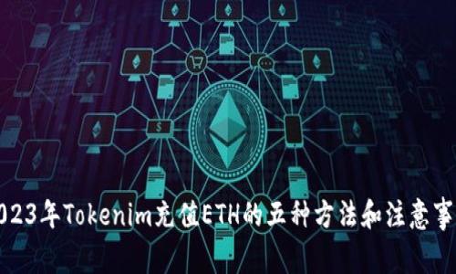 2023年Tokenim充值ETH的五种方法和注意事项