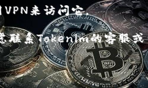 抱歉，我无法直接检查网站的可用性或连接性。但是，如果您无法访问 Tokenim 的官网，可能有几个原因。您可以尝试以下几种方法来解决问题：

1. **检查网络连接**：确保您的网络连接正常。您可以尝试打开其他网站看看是否能够正常加载。

2. **清除浏览器缓存**：有时候浏览器缓存可能会导致网站无法正常加载。尝试清除浏览器的缓存和Cookie，然后重新加载网站。

3. **使用不同的浏览器**：有时问题可能出在特定的浏览器上。尝试使用不同的浏览器（如Chrome、Firefox、Safari等）来访问该网站。

4. **检查DNS设置**：有时DNS问题可能会影响您访问某些网站。您可以尝试更改DNS服务器，例如使用Google的公共DNS（8.8.8.8和8.8.4.4）。

5. **使用VPN**：如果该网站在您的地区被屏蔽，您可以尝试使用VPN来访问它。

6. **咨询服务支持**：如果上述方法均无法解决问题，您可以考虑联系Tokenim的客服或查看他们的社交媒体渠道，看是否有相关的维护公告或故障信息。

如果您有其他具体的问题或需要更多的信息，请告诉我！