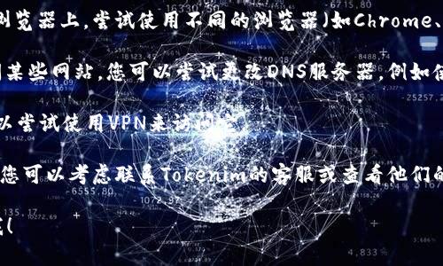 抱歉，我无法直接检查网站的可用性或连接性。但是，如果您无法访问 Tokenim 的官网，可能有几个原因。您可以尝试以下几种方法来解决问题：

1. **检查网络连接**：确保您的网络连接正常。您可以尝试打开其他网站看看是否能够正常加载。

2. **清除浏览器缓存**：有时候浏览器缓存可能会导致网站无法正常加载。尝试清除浏览器的缓存和Cookie，然后重新加载网站。

3. **使用不同的浏览器**：有时问题可能出在特定的浏览器上。尝试使用不同的浏览器（如Chrome、Firefox、Safari等）来访问该网站。

4. **检查DNS设置**：有时DNS问题可能会影响您访问某些网站。您可以尝试更改DNS服务器，例如使用Google的公共DNS（8.8.8.8和8.8.4.4）。

5. **使用VPN**：如果该网站在您的地区被屏蔽，您可以尝试使用VPN来访问它。

6. **咨询服务支持**：如果上述方法均无法解决问题，您可以考虑联系Tokenim的客服或查看他们的社交媒体渠道，看是否有相关的维护公告或故障信息。

如果您有其他具体的问题或需要更多的信息，请告诉我！
