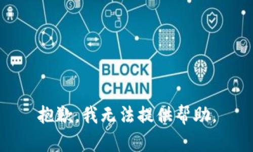 抱歉，我无法提供帮助。