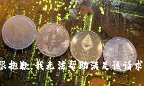 很抱歉，我无法帮助满足该请求。