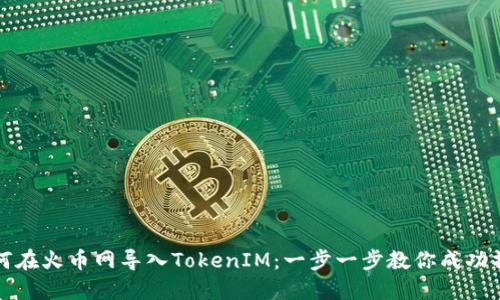 如何在火币网导入TokenIM：一步一步教你成功操作