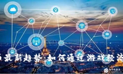 2023年刀剑虚拟币最新趋势：如何通过游戏经济赚取1000元以上？