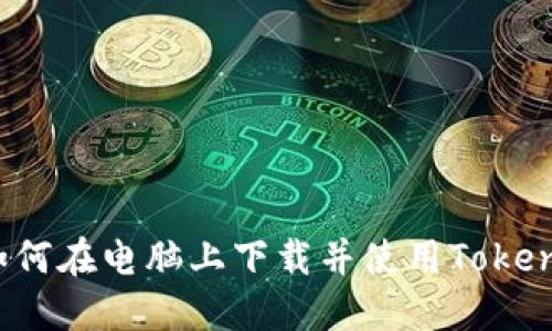 2023年最新：如何在电脑上下载并使用Tokenim？【步骤详解】