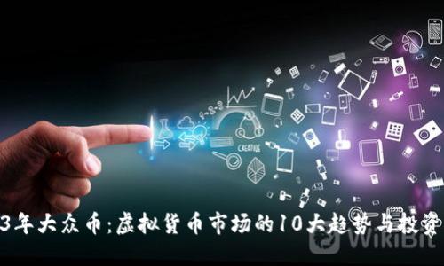 2023年大众币：虚拟货币市场的10大趋势与投资机会