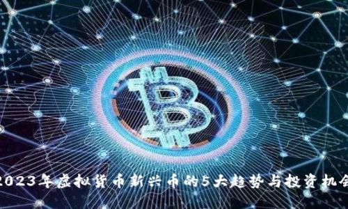 2023年虚拟货币新兴币的5大趋势与投资机会