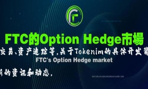 Tokenim是一款用于加密货币和区块链行业的工具或平台，旨在为用户提供各种服务和功能，如钱包管理、交易、资产追踪等。关于Tokenim的具体开发背景与团队信息，通常可能涉及多个方面，包括但不限于其创始团队的经验、开发者的背景、技术栈的选择等。

如果需要进一步的信息，您可以访问Tokenim的官方网站或相关的区块链新闻和社交媒体渠道，以获取最新的资讯和动态。