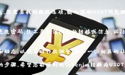 在加密货币交易中，将Tokenim（一个假想的代币）转换为USDT（泰达币）通常涉及几个步骤。这里提供一个详细的指南，以帮助您完美地完成这一操作。

了解Tokenim和USDT的基本概念
Tokenim是一种假设的数字资产，可能在某些去中心化交易所或者特定的平台上有流通。USDT是一种稳定币，与美元挂钩，广泛用于数字货币市场。理解它们之间的差异以及它们的使用场景，为后面的操作打下基础。

创建和验证账户
在开始交换之前，若您尚未在交易所注册账户，将需要创建一个账户。选择一个支持Tokenim和USDT的交易所，例如币安、火币等。在注册过程中，您需要提供一些个人信息，并进行身份验证以遵守规定。

将Tokenim转入交易所
确认您的Tokenim代币在您选择的交易所上可以交易。接下来，您需要将Tokenim转移到该交易所。在钱包中，找到Tokenim的地址，并复制。这时，打开您的交易所钱包，粘贴钱包地址，并输入您希望转移的Tokenim数量，最后确认操作。

了解交易对和市场
进入交易所后，查找Tokenim与USDT的交易对。如果交易所承认该对，我们可以在市场上找到相应的信息，包括买入和卖出的价格。在这些交易对中，您可以选择市价单或限价单来进行交易。

进行兑换
选择您希望使用的交易类型。例如，市价单是以当前市场价格立即成交，而限价单可让您指定期望的交易价格。输入您希望兑换的Tokenim数量，系统会自动计算出您将获得的USDT数量。确认无误后，提交订单。

提现USDT到个人钱包
在您的交易完成后，您会在交易账户中看到相应的USDT余额。如果您希望将其转移到个人钱包，您需要找到提现选项。输入您的USDT钱包地址，确认要提现的金额，然后提交申请。

注意安全与风险
在整个过程中，安全性和风险意识是极其重要的。确保您的交易所账户开启了双重验证，定期更改密码，绝不要轻信陌生的链接或信息，以防诈骗和盗窃。熟悉市场行情，了解价格波动与长期投资风险，能够帮助您作出更明智的决策。

后期跟进
完成兑换后，建议定期查看您的钱包和投资状况。加密货币市场波动性大，时常关注市场资讯和动态，以便及时作出调整。加入一些相关的社群或论坛，可以获得更多的市场信息和经验分享。

在整个操作过程中，务必要合理规划您的投资，确保自身可以承受的风险范围之内。通过以上的步骤，希望您能顺利将Tokenim转换为USDT，和安全地管理您的数字资产。