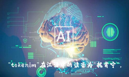“tokenim”在汉语中的读音为“托肯宁”。