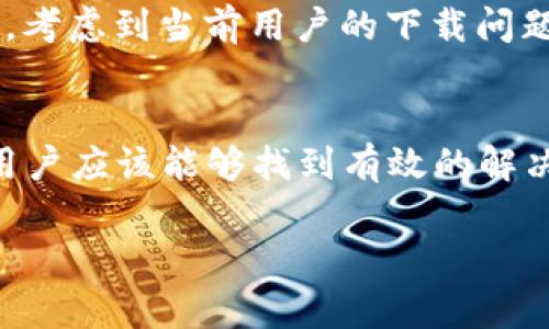 对于“tokenim不能下载了”的问题，确实是一个令人困扰的情况。Tokenim 是一款常用于区块链和加密货币领域的工具，允许用户便捷地管理他们的代币。但如果出现了下载问题，会影响用户的使用体验。

### 可能的原因

1. 网络问题
首先，要检查一下自己的网络连接。如果你的网络不稳定，可能会导致下载失败。尝试切换到其他网络或重启路由器来解决这个问题。

2. 服务器问题
有时候，Tokenim 的服务器可能会出现故障或正在维护。你可以访问 Tokenim 的官方网站或社交媒体页面，查看是否有相关的公告或通知。

3. 兼容性问题
确保你使用的设备与 Tokenim 兼容。有些应用可能在特定的操作系统或设备上无法运行，检查下你的设备是否满足最低要求。

4. 应用商店问题
如果你是通过应用商店下载的，可能是商店的问题，有时候商店的更新会导致某些应用暂时无法下载。稍等一段时间再试试。

### 解决方案

1. 清除缓存
如果你在移动设备上下载应用，尝试清除应用商店的缓存。有时候，缓存问题会导致下载失败。你可以在设备的设置中找到应用管理，选择应用商店，然后选择清除缓存。

2. 使用VPN
如果你所在的地区对该应用有限制，使用VPN可能会有所帮助。通过改变你的位置，可能能够顺利下载应用。

3. 手动下载
如果以上方法都不起作用，你可以尝试访问官方网站，寻找APK文件或其他下载选项。请确保从官方渠道下载，以避免潜在的安全风险。

4. 寻求社区帮助
很多时候，其他用户可能也遇到同样的问题，可以访问相关的论坛或社交媒体群组，看看是否有其他人提供了解决方案。

### 未来的展望

对于Tokenim的未来
在不断变化的加密货币领域，Tokenim 必须不断更新自己，以适应市场需求和用户反馈。考虑到当前用户的下载问题，Tokenim 可能需要加强其服务器的稳定性，并改善用户体验。

总结
虽然当前遇到Tokenim下载问题可能会令人沮丧，但通过一些常见的解决方法，大多数用户应该能够找到有效的解决方案。如果问题依旧存在，建议反馈给Tokenim的客服支持团队，以便更快地解决问题。

希望以上信息能帮助你解决Tokenim下载的问题。如果有其他疑问，请随时提问！