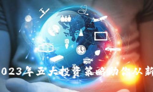 腾云虚拟币：2023年五大投资策略助你从新手蜕变为高手