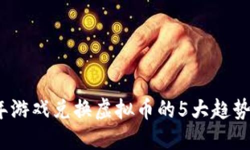 2023年游戏兑换虚拟币的5大趋势与攻略