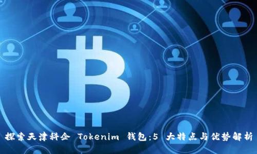 探索天津科企 Tokenim 钱包：5 大特点与优势解析