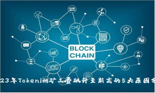 2023年Tokenim矿工费飙升至新高的5大原因分析