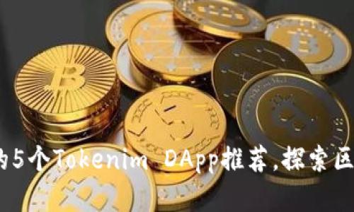 2023年最受欢迎的5个Tokenim DApp推荐，探索区块链的无限可能性