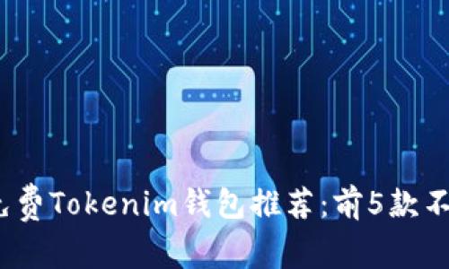 2023年最佳免费Tokenim钱包推荐：前5款不可错过的选择