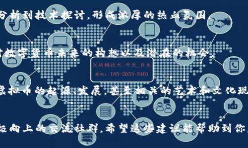   2023年最佳虚拟币贴吧名称推荐：10个创意独特的选择 / 

 guanjianci 虚拟币, 贴吧名称, 加密货币, 社区交流 /guanjianci 

引言
在如今的数字经济时代，虚拟币和加密货币的热度持续攀升，使得相关的讨论和交流平台愈发重要。作为一个爱好者或投资者，选择一个合适的贴吧名称显得尤为关键。迎合不同用户的需求，创建一个既吸引眼球又具备特色的名称，可以帮助你聚集更多志同道合的朋友。本文将推荐10个有创意的虚拟币吧名称，帮助你打造个性化的平台。

1. 数字货币前线
这个名称强调了信息的时效性与前瞻性，适合那些喜欢第一时间获取最新动态的用户。想象一下，这个贴吧是一条简单而高效的信息通道，大家都能在这里分享最新的市场资讯、技术动态和价格变化。

2. 加密漫游者
如同在虚拟币的海洋中遨游，“加密漫游者”这个名称能吸引那些喜欢探索新币种和技术趋势的用户。这个贴吧会是一个自由开放的讨论空间，每个人都可以分享自己的发现和见解，把零散的信息汇聚成一条清晰的探索路径。

3. 区块链实验室
这个名称唤起了科技和创新的感觉，吸引那些对区块链技术本身感兴趣的用户。无论是对智能合约的讨论，还是对去中心化应用的探索，贴吧都可以充当一个实验室，让用户在这里交流心得、分享技术经验，甚至发布自己的项目进展。

4. 虚拟财富圈
强调了“财富”这个关键词，既能吸引投资者，又能吸引对虚拟币有兴趣的普通用户。这个贴吧将会是一个关于如何管理虚拟资产、投资策略以及理财经验的交流平台，可以在里面面对面分享各自的投资经历，互相学习。

5. 硬币达人
只要你对虚拟币有投资或者使用经验，你就是这里的“达人”。这个名字轻松而富有趣味性，能吸引初学者与有经验的投资者共同参与，不同层次的讨论促使知识的分享与传播。

6. 加密货币学院
旨在打造一个学习交流的氛围，适合广大希望深入了解加密货币知识的用户。这里可以提供丰富的教学资源，比如基础知识、投资技巧、实战案例等，让大家在讨论中不断成长。

7. 虚拟币交流港
这个名称给予人一种安全的快速交流之感。就像是一个开放的港口，用户能够在这里自由交流、分享情绪、探讨问题，从而帮助彼此在虚拟币的航行中顺利前行。

8. Bitcoin热血者
这个名称强调比特币作为市场中的领军币，吸引那些为之激情澎湃的爱好者。贴吧会成为一个积极互动的场所，大家围绕比特币开展讨论，从市场分析到技术探讨，形成浓厚的热血氛围。

9. 加密未来社区
这个名称能够让参与者感受到未来的希望与可能性。大家在这个贴吧中不仅仅停留在当前市场动态，还可以进行关于未来趋势的预判，分享各自对数字货币未来的构想以及潜在的机会。

10. 虚拟币迷
一个轻松有趣的名称，恰好能吸引一大批“虚拟币迷”们的关注。这里的用户不仅仅是投资者，更是对虚拟币文化有着浓厚兴趣的人。内容可以涵盖虚拟币的起源、发展，甚至相关的艺术和文化现象。

总结
适合的贴吧名称不仅能吸引用户加入讨论，还能传递出特定的氛围和主题。通过个性化的名称，能够聚集到对虚拟货币的热情和兴趣，形成一个积极向上的交流社群。希望这些建议能帮助到你，取得更好的社区效果。