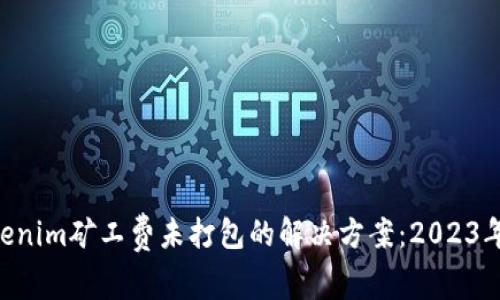 fiaotiTokenim矿工费未打包的解决方案：2023年用户须知