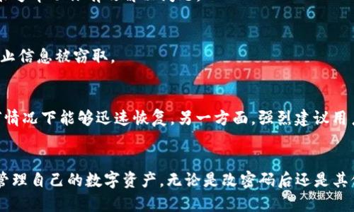   Tokenim钱包改密码后如何找回币？7个实用步骤带你轻松应对 / 

 guanjianci Tokenim钱包, 改密码, 找币, 数字货币 /guanjianci 

引言
在快速发展的数字货币时代，安全性始终是用户最关心的问题之一。Tokenim钱包凭借其简洁的用户界面和良好的安全性受到很多投资者的认可。然而，改密码后许多用户面临一个共同的问题：如何找回自己的数字资产。其实，如果掌握了一些基本的方法和步骤，找回数字货币并不是难事。本文将详细介绍当你在Tokenim钱包改密码后如何找回你的币，确保你能够继续安心投资。

了解Tokenim钱包
Tokenim钱包是一个热门的数字货币钱包，支持多种主流数字货币的存储和交易。它的设计旨在为用户提供安全和便捷的服务，让用户在复杂的数字资产管理中能够得心应手。钱包的密码保护措施是为了保障用户的账户安全，然而，在某些情况下，例如用户忘记了密码或者需要变更密码后，如何有效找回数字货币就成了一个亟待解决的问题。

改密码的重要性
在使用任何数字货币钱包时，定期更换密码是非常重要的安全措施。这可以防止账户被潜在的黑客攻击或未经授权的访问。对于Tokenim钱包来说，修改密码不仅是保护账户安全的举措，同时也是防止自身资产损失的方式。然而，改密码后用户的心情往往会因不知所措而变得紧张，尤其是当他们迫切需要访问自己的资金时。

找回数字资产的步骤
改密码后，一般用户的资产不应该受到影响，但由于操作不当或信息传递问题可能会导致资产暂时无法访问。下面是详细的找回资产的步骤，帮助你有效解决这一问题。

h4步骤一：确认密码修改成功/h4
在你尝试访问Tokenim钱包之前，先确认你所更改的密码是成功生效的。可以尝试使用新密码登录，如果无法通过，请再次检查你输入的密码是否正确，有无输入错误或拼写错误。

h4步骤二：查看备份信息/h4
Tokenim钱包通常会在用户注册时提示生成恢复备份。如果你在修改密码之前已经备份了信息，可以在这里找到相关的助记词或恢复码。这些信息在找回账户时至关重要，能够帮助你恢复访问权限。

h4步骤三：访问官方网站/h4
为了确保安全，建议从Tokenim的官方网站或官方渠道访问钱包。如果通过第三方链接访问，可能会面临安全风险。在官网上寻找“忘记密码”或“找回账户”等选项，如果有相关的恢复流程，一定要认真阅读并按照指引进行操作。

h4步骤四：使用助记词恢复账户/h4
如果你拥有助记词，可以打开Tokenim钱包选择“恢复钱包”或“导入钱包”。输入助记词时请确保按照正确的顺序进行，通常助记词是用于恢复钱包非常重要的凭证，务必确保这些信息是安全的。

h4步骤五：查看邮箱或手机通知/h4
有时候，Tokenim会发送关于账户安全的通知到你的注册邮箱或手机。如果你在改密码时接收到了安全确认邮件或短信，查看这些信息也许能够帮助你找回账户。在邮箱中搜索任何关于Tokenim的邮件，尤其是包含安全链接的邮件。

h4步骤六：访问客服支持/h4
如果经过以上步骤还未能找回资产，可以直接联系Tokenim的客服支持。根据不同的时间和客服反馈可能需要等待一段时间。准备好与客服沟通相关的信息，以便他们能够帮助你有效解决问题。

h4步骤七：保持耐心与警觉/h4
在整个找回过程中，保持耐心是非常重要的。同时，时刻保持警觉，确保不将敏感信息分享给陌生人，避免潜在的网络安全威胁。确保你的设备和网络连接是安全的，以防止信息被窃取。

防止再次遇到类似问题的建议
改密码后找回数字资产的经历可以是一个很大的教训，为了避免将来再次发生类似问题，可以采取一些预防措施。一方面，定期备份助记词和其他敏感信息，以便在任何情况下能够迅速恢复。另一方面，强烈建议用户使用强密码，并启用双因素验证（2FA），这可以为账户增加额外的保护层。

总结
Tokenim钱包是一个值得信赖的工具，然而在使用过程中，密码的管理和资产的恢复仍然是每一个用户需要重视的问题。通过了解并遵循正确的流程，用户可以有效地管理自己的数字资产，无论是改密码后还是其他情况下。希望本文介绍的步骤能为您提供帮助，并确保您的投资安全。