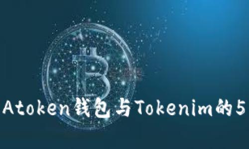 2023年最全面解析：Atoken钱包与Tokenim的5大区别与优缺点分析