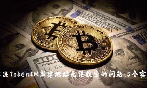 如何解决TokenIM新建地址无法搜索的问题：5个实用技巧