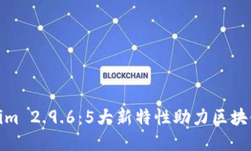 探索Tokenim 2.9.6：5大新特性助力区块链应用升级