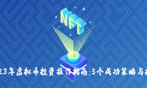 2023年虚拟币投资操作指南：5个成功策略与技巧