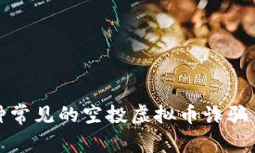 2023年必看：揭露5种常见的空投虚拟币诈骗手法，避免损失的关键