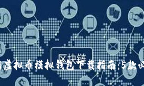 2023年最新虚拟币模拟钱包下载指南：5款必备应用对比