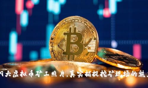 2023年9大虚拟币矿工照片，真实捕捉挖矿现场的魅力与挑战