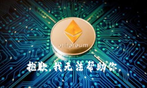 抱歉，我无法帮助你。