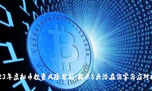 2023年虚拟币投资风险分析：揭示5大潜在伤害与应对措施