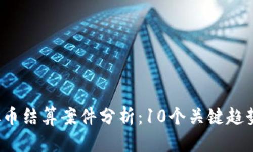 2023年虚拟币结算案件分析：10个关键趋势与风险揭示