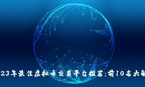 2023年最佳虚拟币交易平台推荐：前10名大解析