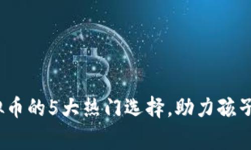 2023年儿童虚拟币的5大热门选择，助力孩子的数字金融启蒙