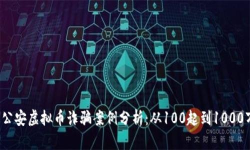 2023年许昌公安虚拟币诈骗案例分析：从100起到1000万损失的真相