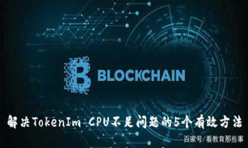 解决TokenIm CPU不足问题的5个有效方法
