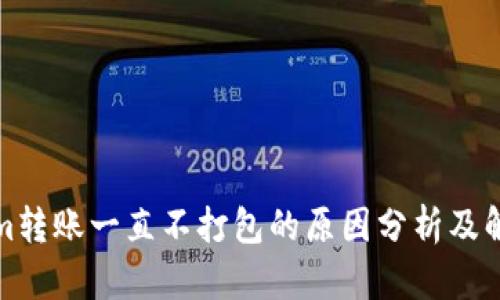Tokenim转账一直不打包的原因分析及解决方法