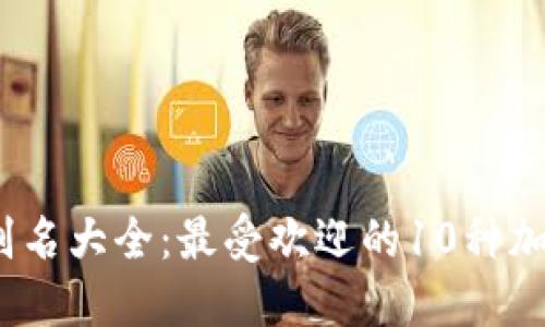 2023年虚拟币别名大全：最受欢迎的10种加密货币及其标识