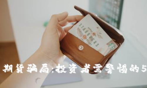 揭秘虚拟币期货骗局：投资者需警惕的5大欺诈手法