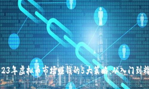 2023年虚拟币市场赚钱的5大策略：从入门到精通