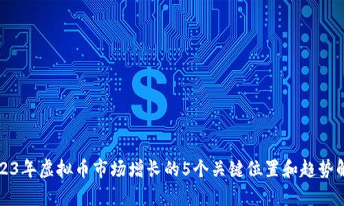 2023年虚拟币市场增长的5个关键位置和趋势解析