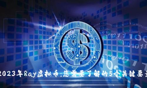2023年Ray虚拟币：您需要了解的5个关键要素