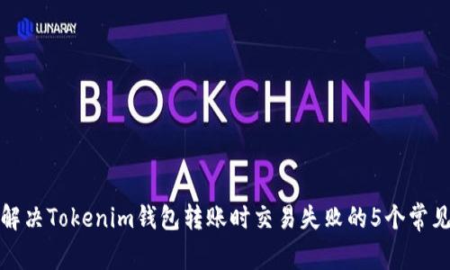 如何解决Tokenim钱包转账时交易失败的5个常见问题
