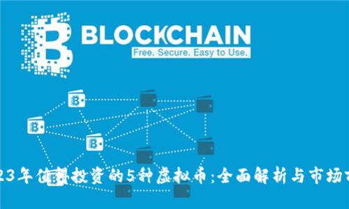 2023年值得投资的5种虚拟币：全面解析与市场前景