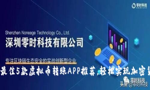 2023年最佳5款虚拟币转账APP推荐，轻松实现加密货币转账