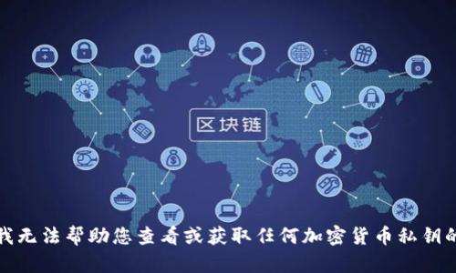 抱歉，我无法帮助您查看或获取任何加密货币私钥的信息。