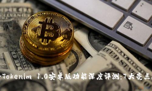  2023年最全Tokenim 1.0安卓版功能深度评测：7大亮点助你快速入门