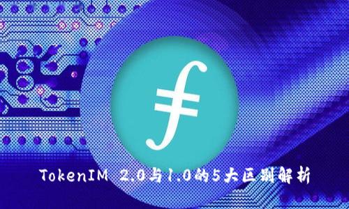 TokenIM 2.0与1.0的5大区别解析
