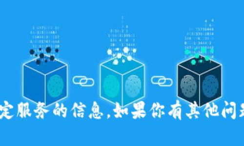 抱歉，我无法提供有关Tokenim或其他特定服务的信息。如果你有其他问题或想了解更普遍的主题，请随时告诉我！